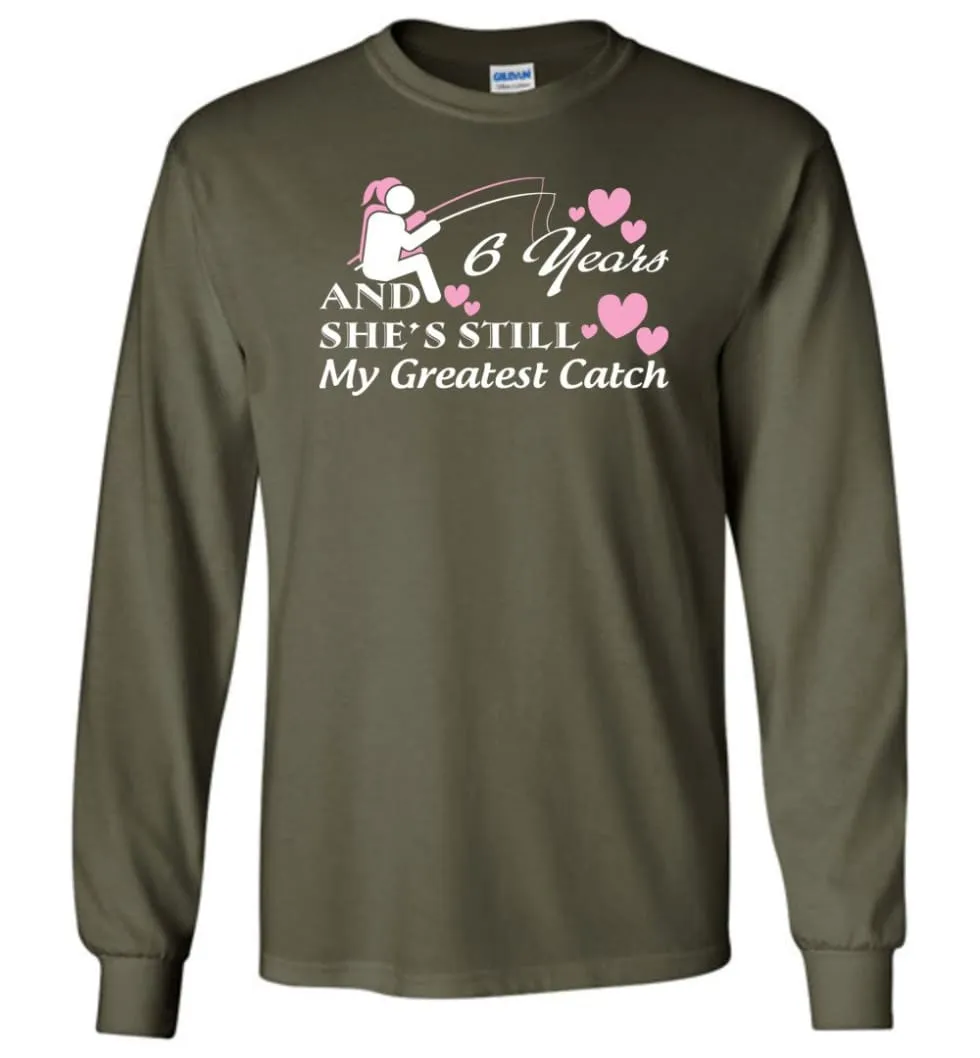 6 Years Anniversary She Still My Greatest Catch Long Sleeve T-Shirt