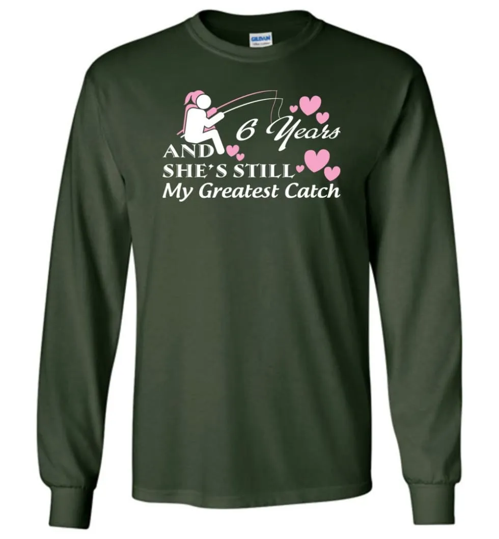 6 Years Anniversary She Still My Greatest Catch Long Sleeve T-Shirt